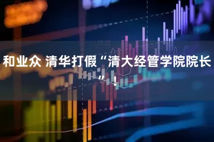 和业众 清华打假“清大经管学院院长” ！