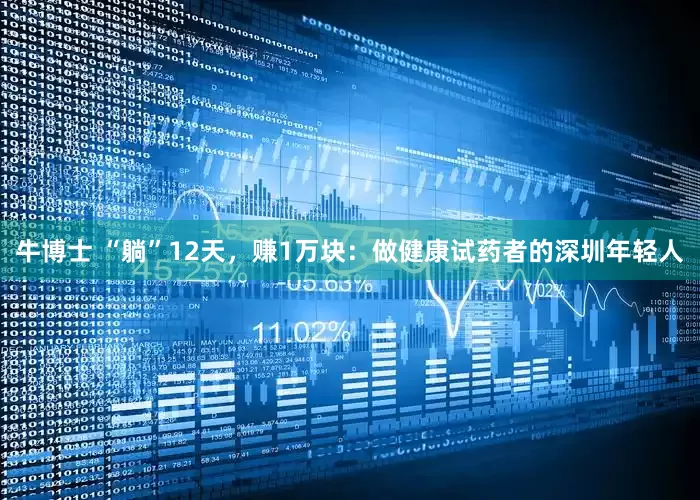 牛博士 “躺”12天，赚1万块：做健康试药者的深圳年轻人