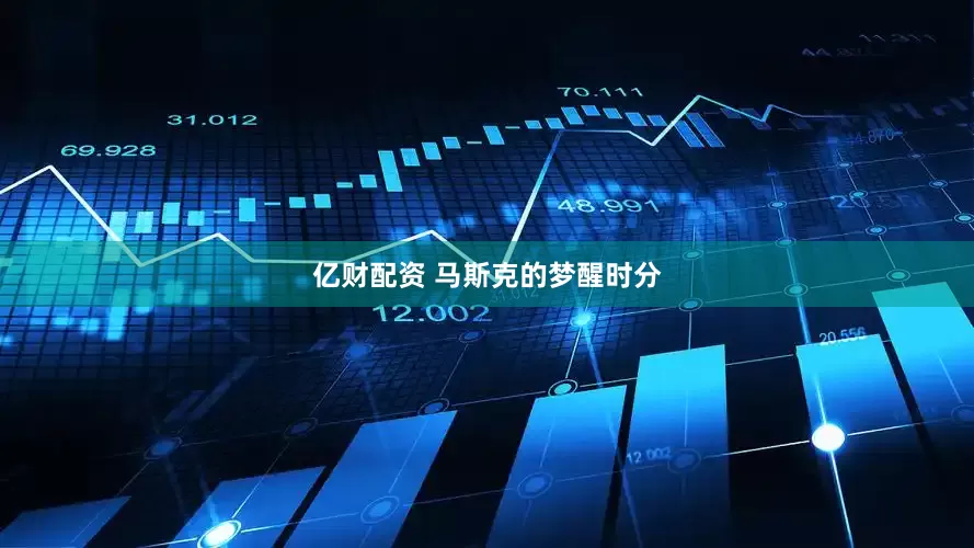 亿财配资 马斯克的梦醒时分