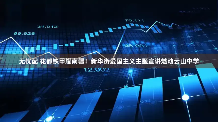 无忧配 花都铁甲耀南疆！新华街爱国主义主题宣讲燃动云山中学