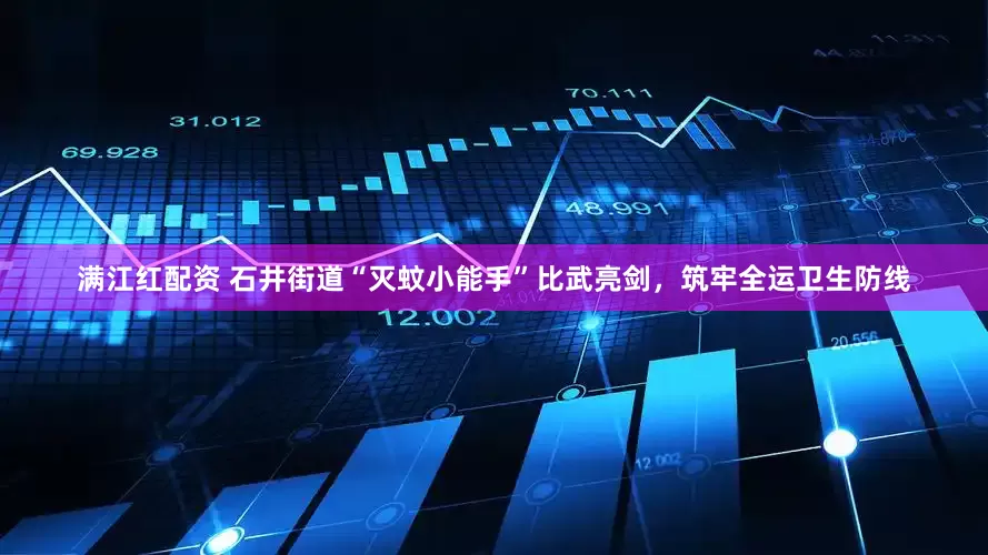 满江红配资 石井街道“灭蚊小能手”比武亮剑，筑牢全运卫生防线