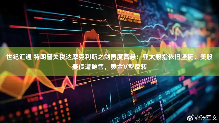 世纪汇通 特朗普关税达摩克利斯之剑再度高悬：亚太股指依旧坚挺，美股美债遭抛售，黄金V型反转