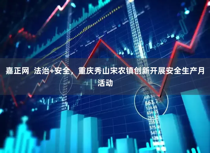 嘉正网  法治+安全，重庆秀山宋农镇创新开展安全生产月活动
