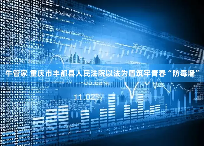 牛管家 重庆市丰都县人民法院以法为盾筑牢青春“防毒墙”