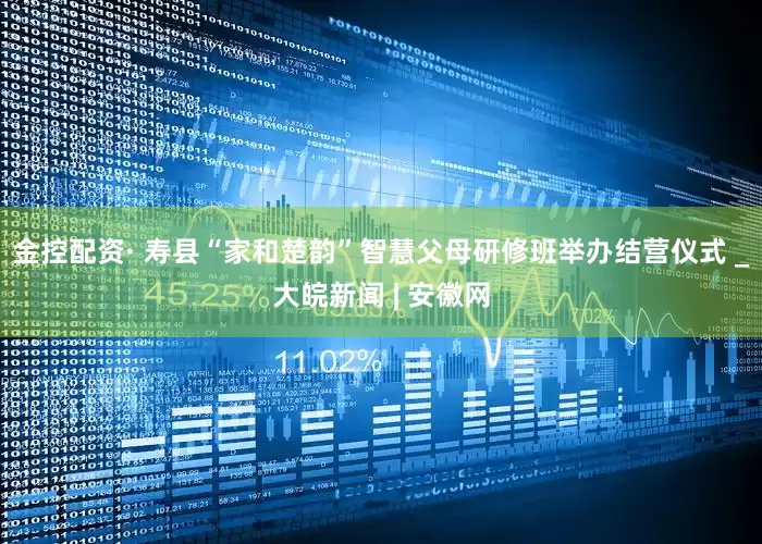 金控配资· 寿县“家和楚韵”智慧父母研修班举办结营仪式 _大皖新闻 | 安徽网