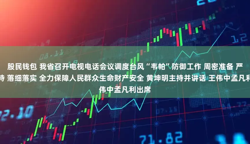 股民钱包 我省召开电视电话会议调度台风“韦帕”防御工作 周密准备 严阵以待 落细落实 全力保障人民群众生命财产安全 黄坤明主持并讲话 王伟中孟凡利出席