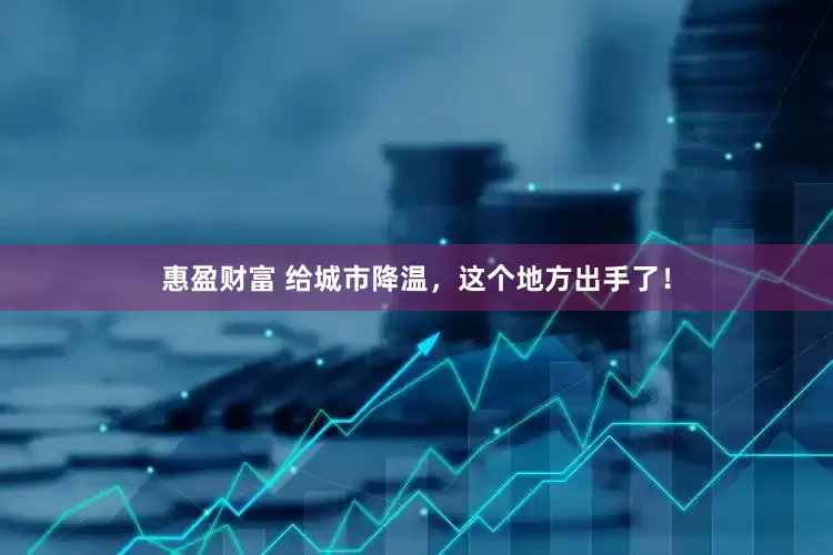惠盈财富 给城市降温，这个地方出手了！