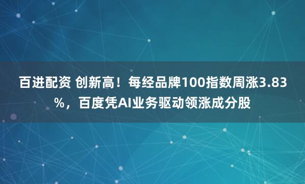 百进配资 创新高！每经品牌100指数周涨3.83%，百度凭AI业务驱动领涨成分股