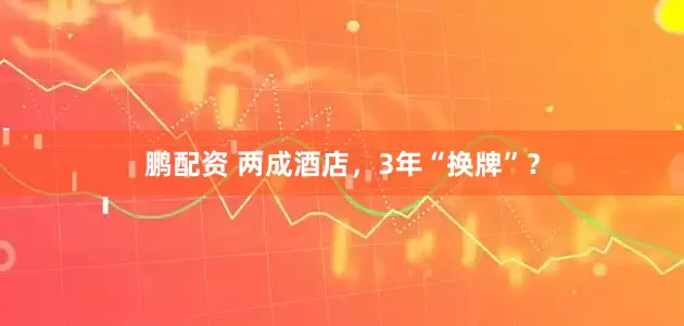 鹏配资 两成酒店,3年“换牌”?